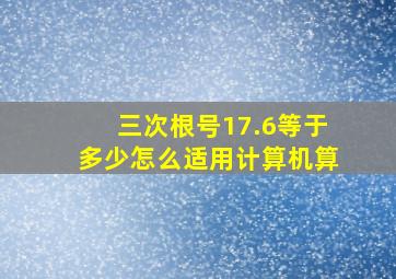 三次根号17.6等于多少怎么适用计算机算