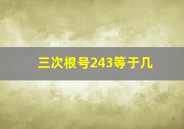 三次根号243等于几