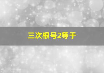 三次根号2等于