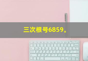 三次根号6859。