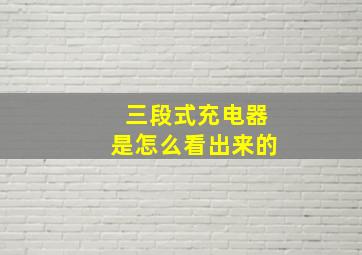 三段式充电器是怎么看出来的