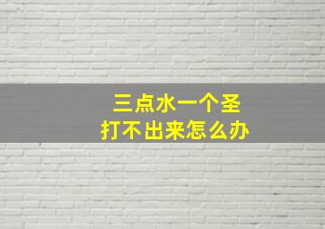 三点水一个圣打不出来怎么办