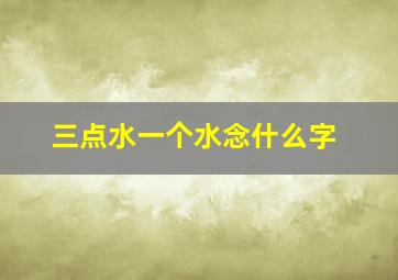 三点水一个水念什么字