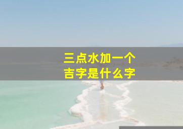 三点水加一个吉字是什么字