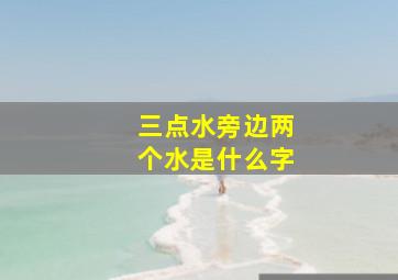 三点水旁边两个水是什么字