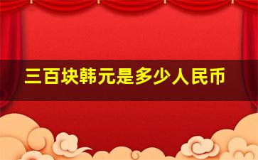 三百块韩元是多少人民币