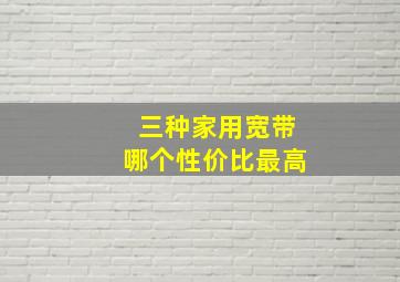 三种家用宽带哪个性价比最高