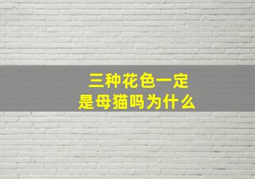 三种花色一定是母猫吗为什么