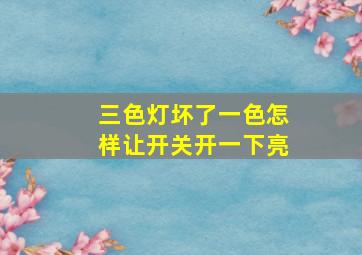 三色灯坏了一色怎样让开关开一下亮