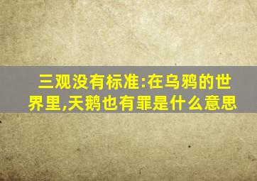 三观没有标准:在乌鸦的世界里,天鹅也有罪是什么意思