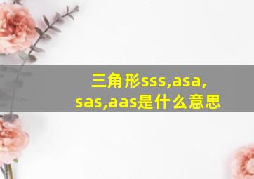 三角形sss,asa,sas,aas是什么意思