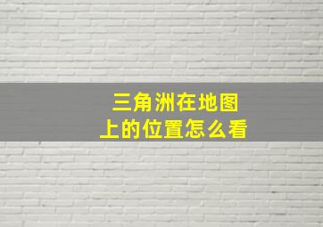 三角洲在地图上的位置怎么看