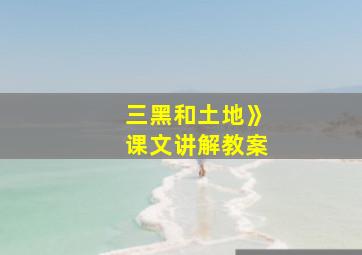 三黑和土地》课文讲解教案