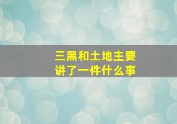 三黑和土地主要讲了一件什么事