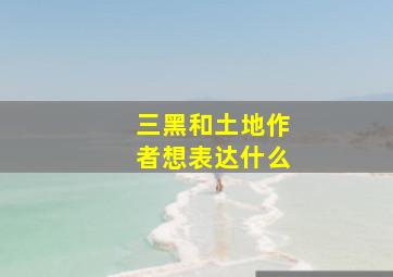 三黑和土地作者想表达什么