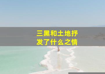 三黑和土地抒发了什么之情