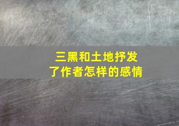 三黑和土地抒发了作者怎样的感情