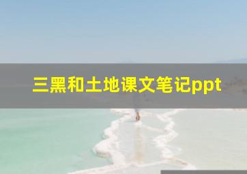 三黑和土地课文笔记ppt