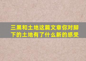 三黑和土地这篇文章你对脚下的土地有了什么新的感受