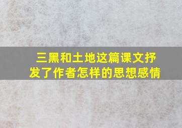 三黑和土地这篇课文抒发了作者怎样的思想感情