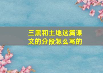 三黑和土地这篇课文的分段怎么写的