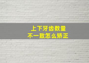 上下牙齿数量不一致怎么矫正