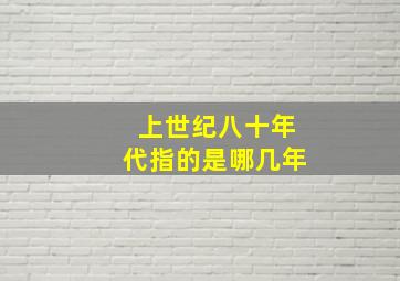 上世纪八十年代指的是哪几年