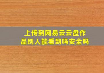 上传到网易云云盘作品别人能看到吗安全吗