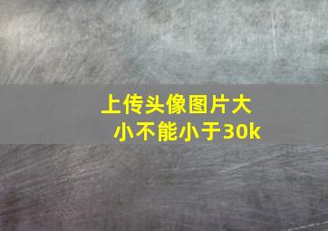 上传头像图片大小不能小于30k