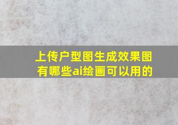 上传户型图生成效果图有哪些ai绘画可以用的