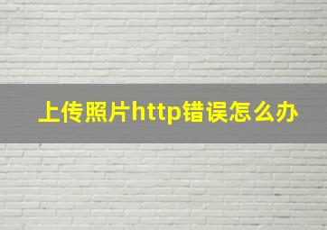 上传照片http错误怎么办