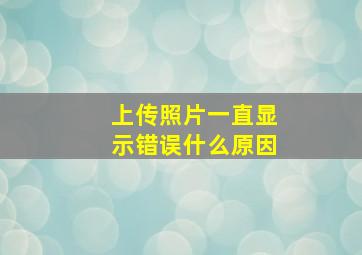 上传照片一直显示错误什么原因