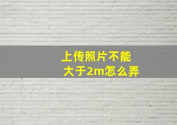 上传照片不能大于2m怎么弄