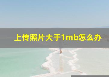 上传照片大于1mb怎么办