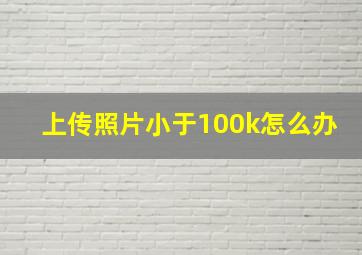 上传照片小于100k怎么办