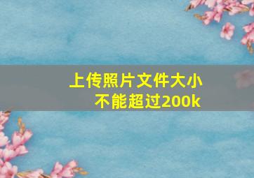 上传照片文件大小不能超过200k