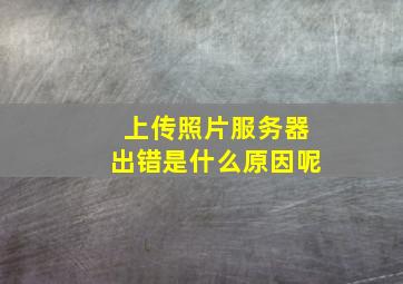 上传照片服务器出错是什么原因呢