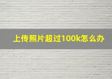 上传照片超过100k怎么办