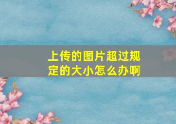 上传的图片超过规定的大小怎么办啊