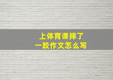 上体育课摔了一跤作文怎么写