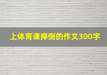 上体育课摔倒的作文300字