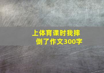 上体育课时我摔倒了作文300字