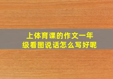 上体育课的作文一年级看图说话怎么写好呢