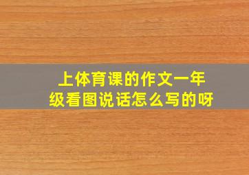 上体育课的作文一年级看图说话怎么写的呀