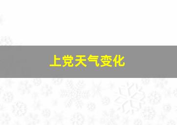 上党天气变化