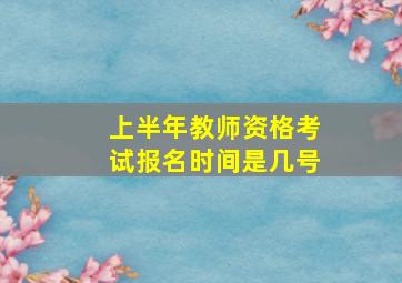 上半年教师资格考试报名时间是几号