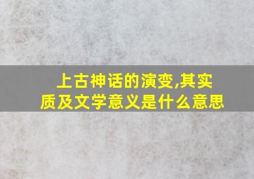 上古神话的演变,其实质及文学意义是什么意思