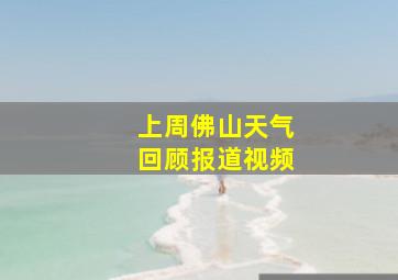 上周佛山天气回顾报道视频