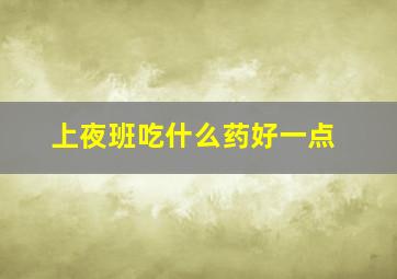 上夜班吃什么药好一点