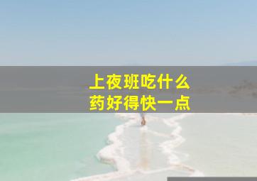 上夜班吃什么药好得快一点